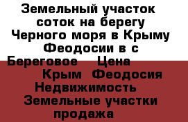 Земельный участок10соток на берегу Черного моря в Крыму Феодосии в с.Береговое. › Цена ­ 4 950 000 - Крым, Феодосия Недвижимость » Земельные участки продажа   